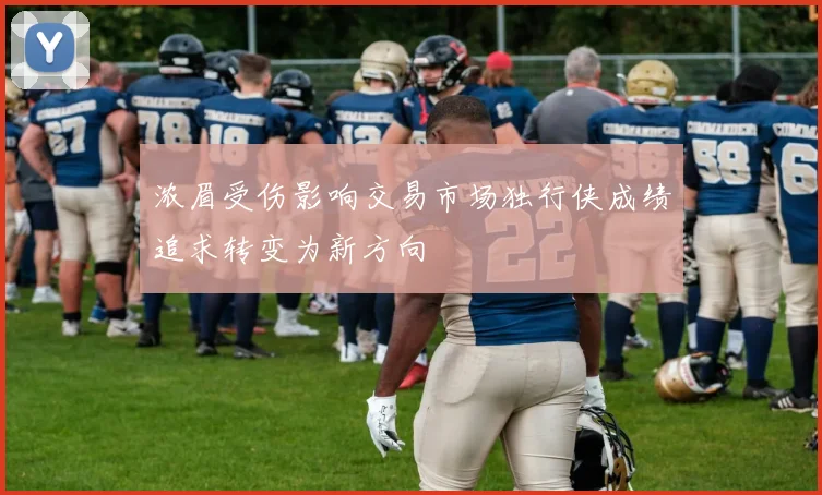 浓眉受伤影响交易市场独行侠成绩追求转变为新方向