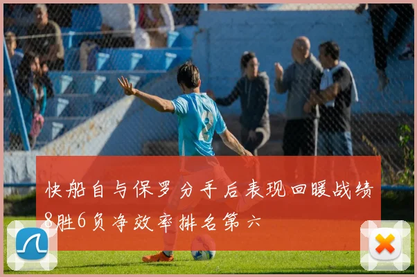 快船自与保罗分手后表现回暖战绩8胜6负净效率排名第六