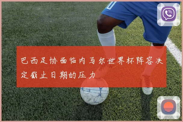 巴西足协面临内马尔世界杯阵容决定截止日期的压力